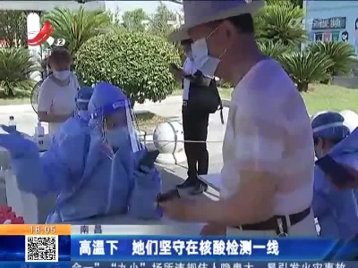 南昌：高温下 她们坚守在核酸检测一线