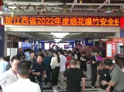 江西省2022年烟花爆竹安全经营管理暨产品交易大会举行