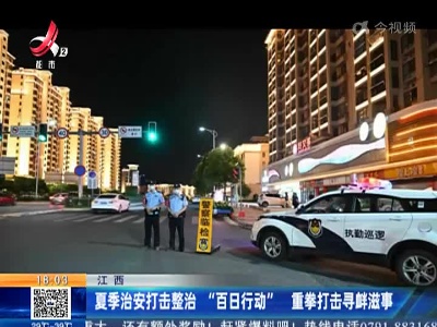 江西：夏季治安打击整治“百日行动” 重拳打击寻衅滋事