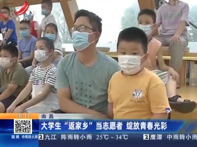 南昌：大学生“返家乡”当志愿者 绽放青春光彩