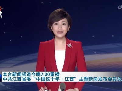本台新闻频道今晚7:30重播中共江西省委“中国这十年·江西”主题新闻发布会实况