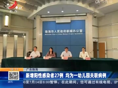 广东珠海：新增阳性感染者27例 均为一幼儿园关联病例