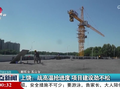 上饶：战高温抢进度 项目建设劲不松