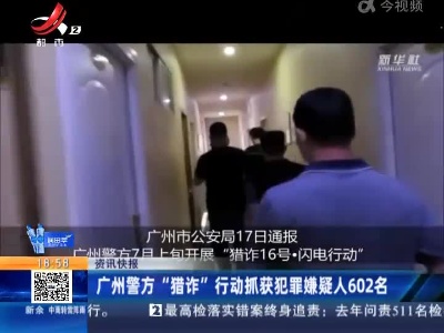 广州警方“猎诈”行动抓获犯罪嫌疑人602名