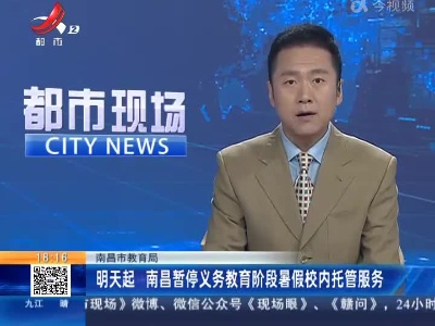 南昌市教育局：明天起 南昌暂停义务教育阶段暑假校内托管服务