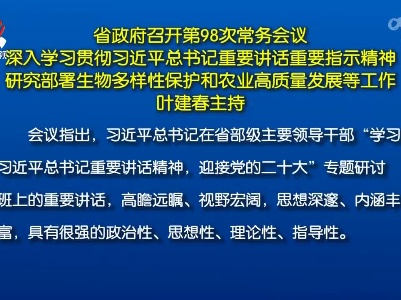 省政府召开第98次常务会议 深入学习贯彻习近平总书记重要讲话重要指示精神 研究部署生物多样性保护和农业高质量发展等工作  叶建春主持