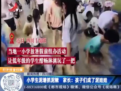 【新闻热搜】四川绵阳·小学生泥塘抓泥鳅 家长：孩子们成了泥娃娃