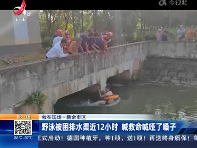 【救在现场】新余市区：野泳被困排水渠近12小时 喊救命喊哑了嗓子