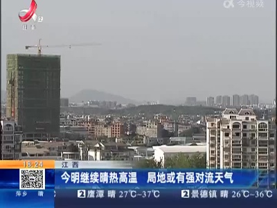 江西：今明继续晴热高温 局地或有强对流天气