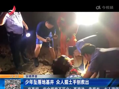 安徽界首：少年坠落地基井 众人掘土手刨救出