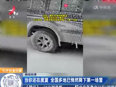 【新闻热搜】当你还在度夏 全国多地已悄然降下第一场雪