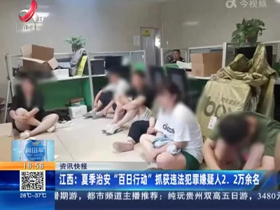 江西：夏季治安“百日行动”抓获违法犯罪嫌疑人2.2万余名
