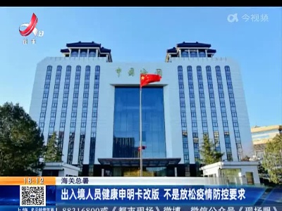 海关总署：出入境人员健康申明卡改版 不是放松疫情防控要求