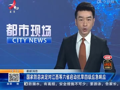 最新消息：国家防总决定对江西等六省启动抗旱四级应急响应