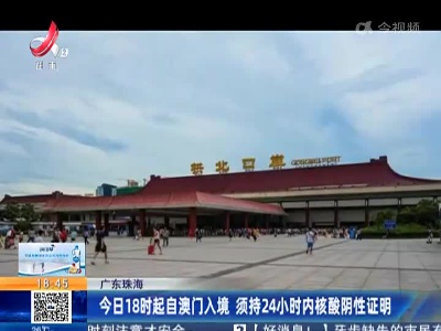 广东珠海：今日18时起自澳门入境 须持24小时内核酸阴性证明