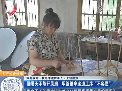 【家有收藏·我是非遗传承人】上饶婺源：酷暑天不能开风扇 甲路纸伞这道工序“不容易”