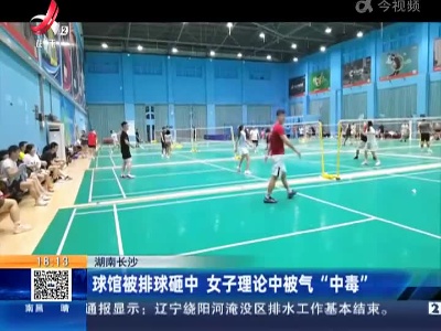 湖南长沙：球馆被排球砸中 女子理论中被气“中毒”