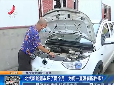 【都市消费调查】南昌：北汽新能源车坏了两个月 为何一直没有配件修？