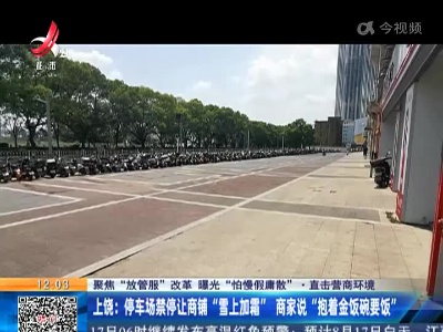【聚焦“放管服”改革 曝光“怕慢假庸散”·直击营商环境】上饶：停车场禁停让商铺“雪上加霜” 商家说“抱着金饭碗要饭”