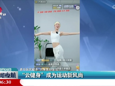 【参与全民健身 共享美好生活】“云健身”成为运动新风尚