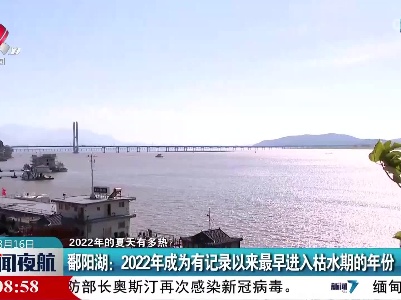 【2022年的夏天有多热？】鄱阳湖：2022年成为有记录以来最早进入枯水期的年份