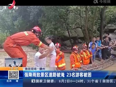 【救在现场】赣州：强降雨致景区道路被淹 23名游客被困