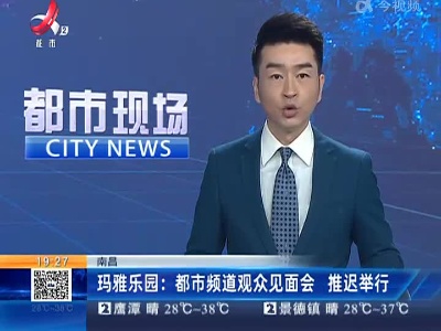 南昌玛雅乐园：都市频道观众见面会 推迟举行