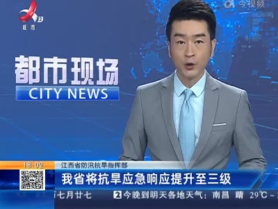 【江西省防汛抗旱指挥部】我省将抗旱应急响应提升至三级