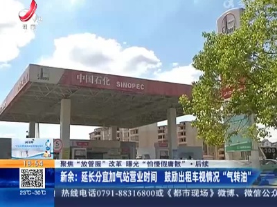 【聚焦“放管服”改革 曝光“怕慢假庸散”】后续·新余：延长分宜加气站营业时间 鼓励出租车视情况“气转油”