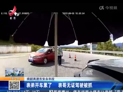 南韶高速吉安永丰段：表弟开车累了 表哥无证驾驶被抓