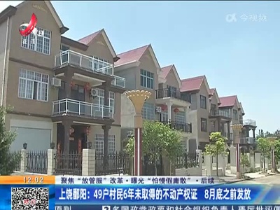 【聚焦“放管服”改革 曝光“怕慢假庸散”·后续】上饶鄱阳：49户村民6年未取得的不动产权证 8月底之前发放