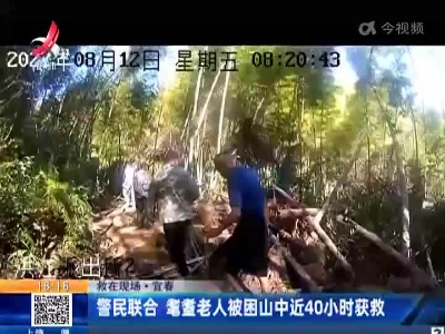 【救在现场】宜春：警民联合 耄耋老人被困山中近40小时获救