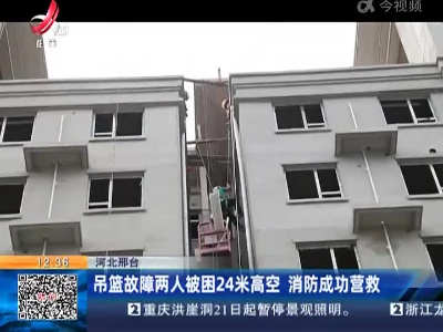 河北邢台：吊篮故障两人被困24米高空 消防成功营救