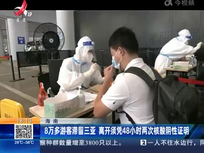 海南：8万多游客滞留三亚 离开须凭48小时两次核酸阴性证明