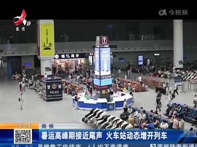 南铁：暑运高峰期接近尾声 火车站动态增开列车