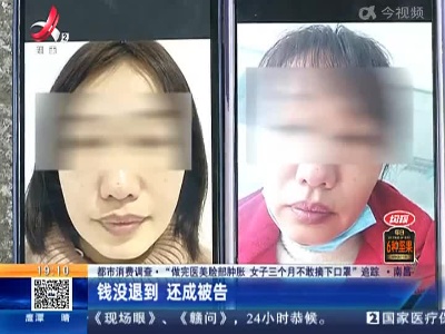 【都市消费调查·“做完医美脸部肿胀 女子三个月不敢摘下口罩”追踪】南昌：钱没退到 还成被告