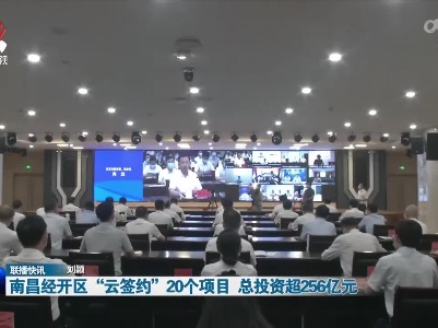 南昌经开区“云签约”20个项目 总投资超256亿元