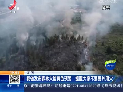 江西：我省发布森林火险黄色预警 提醒大家不要野外用火