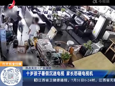 【热点关注】广东深圳：十岁孩子暑假沉迷电视 家长怒砸电视机