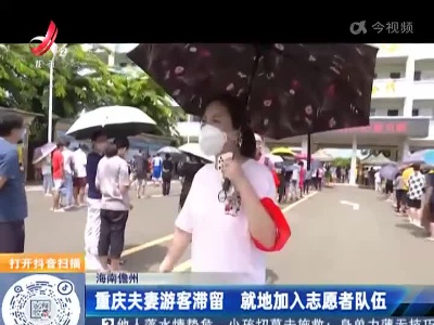 海南儋州：重庆夫妻游客滞留 就地加入志愿者队伍