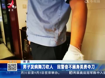 南昌：男子发病舞刀砍人 民警奋不顾身英勇夺刀