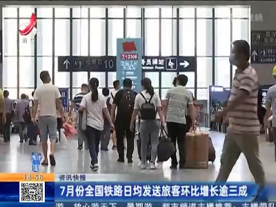 7月份全国铁路日均发送旅客环比增长逾三成