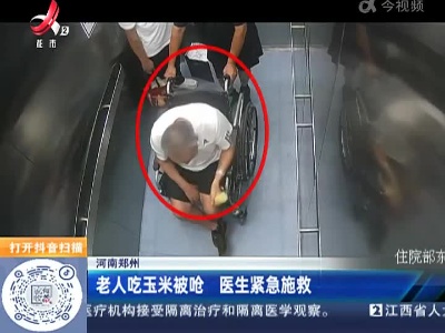 河南郑州：老人吃玉米被呛 医生紧急施救