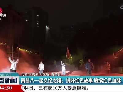 南昌八一起义纪念馆：讲好红色故事 赓续红色血脉