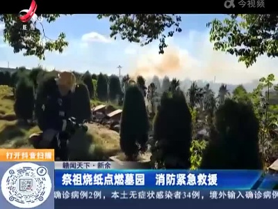【赣闻天下】新余：祭祖烧纸点燃墓园 消防紧急救援
