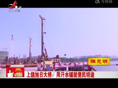 上饶旭日大桥：用汗水铺就便民坦途