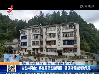 【聚焦“放管服”改革 曝光“怕慢假庸散”】后续 ·吉安井冈山：将在屋顶安装隔栅 确保降雪前消除隐患