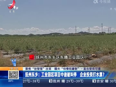 【聚焦“放管服”改革 曝光“怕慢假庸散”·直击营商环境】抚州东乡：工业园区项目中途被叫停 企业投资打水漂？