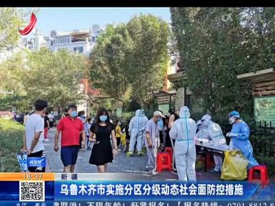 新疆：乌鲁木齐市实施分区分级动态社会面防控措施