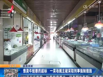 南昌高新：售卖牛蛙兽药超标 一菜场摊主被采取刑事强制措施